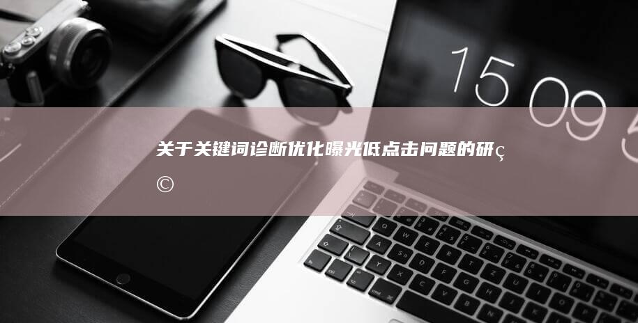 关于关键词诊断优化曝光低点击问题的研究